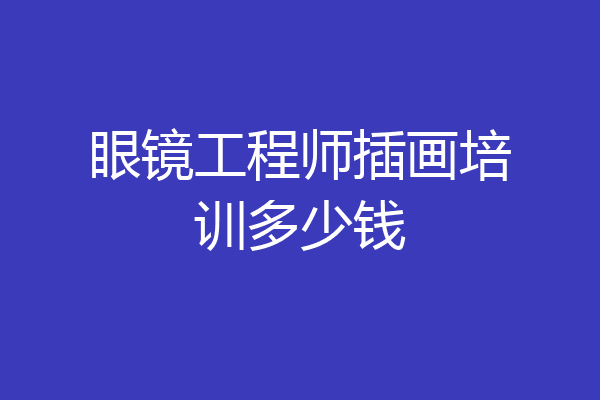 眼镜工程师插画培训多少钱