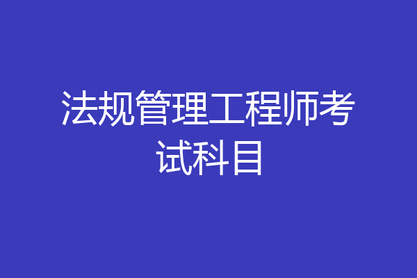 法规管理工程师考试科目