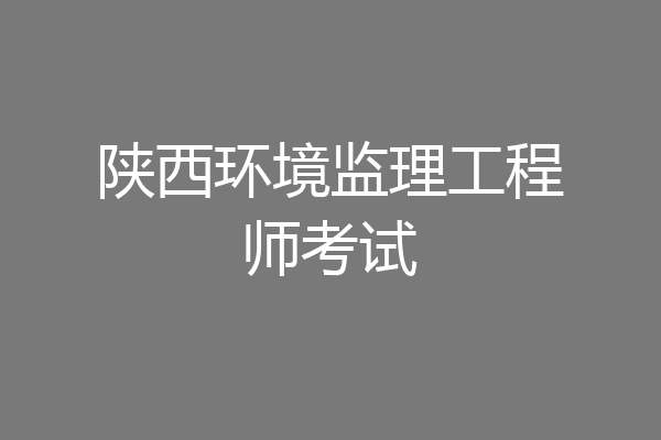 陕西环境监理工程师考试