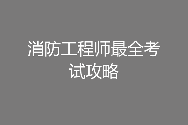消防工程师最全考试攻略