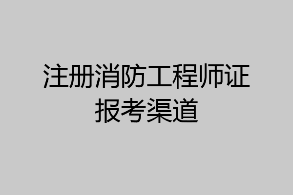 注册消防工程师证报考渠道