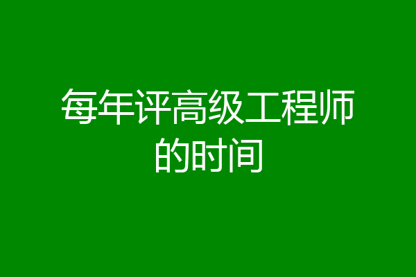 每年评高级工程师的时间