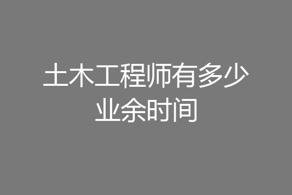 土木工程师有多少业余时间