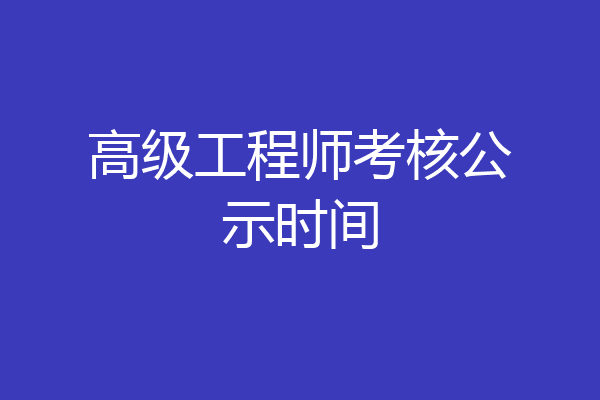 高级工程师考核公示时间
