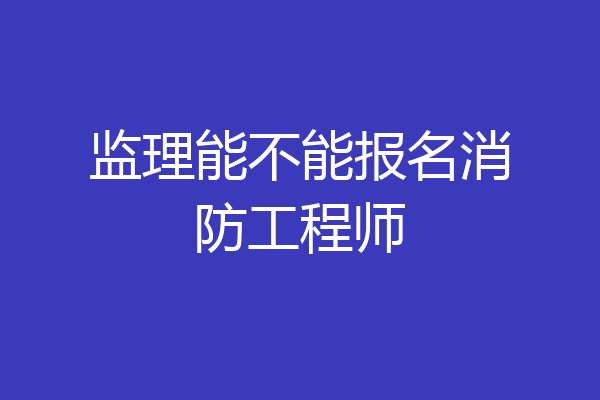 监理能不能报名消防工程师