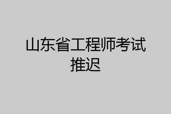 山东省工程师考试推迟