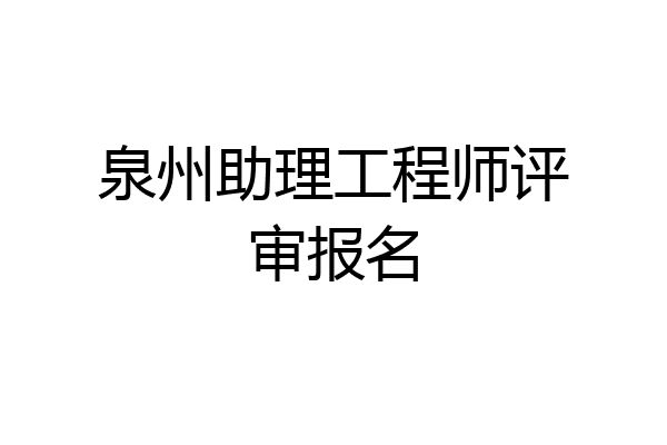 泉州助理工程师评审报名
