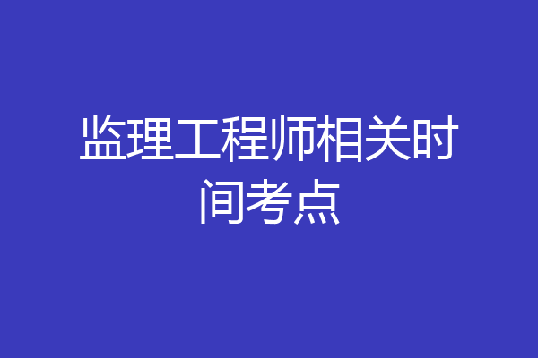 监理工程师相关时间考点