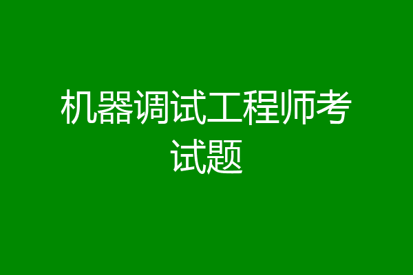 机器调试工程师考试题