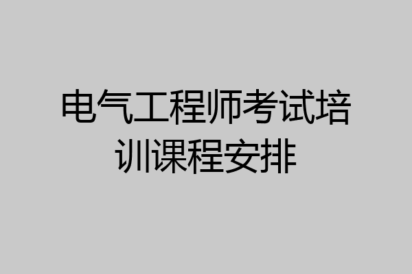 电气工程师考试培训课程安排