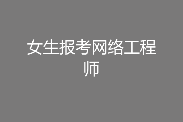 女生报考网络工程师