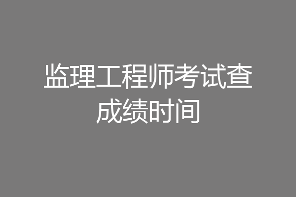 监理工程师考试查成绩时间