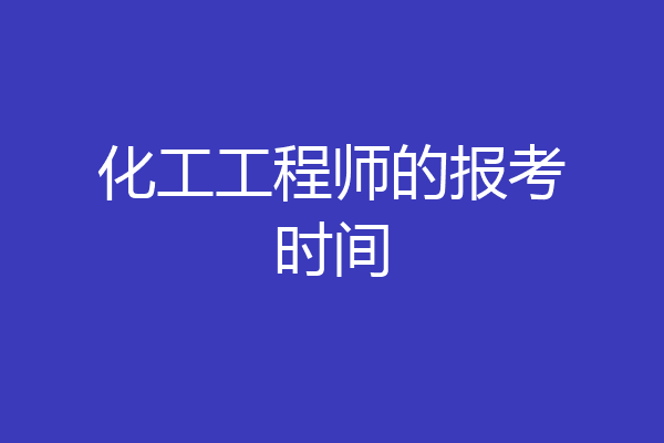 化工工程师的报考时间