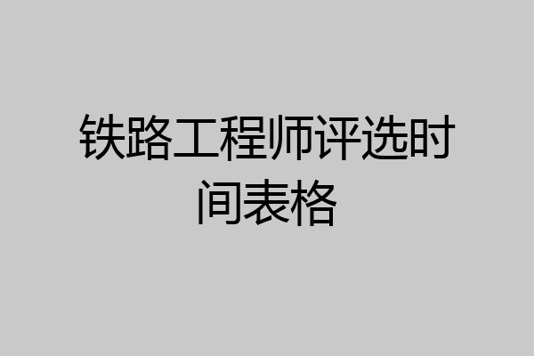 铁路工程师评选时间表格