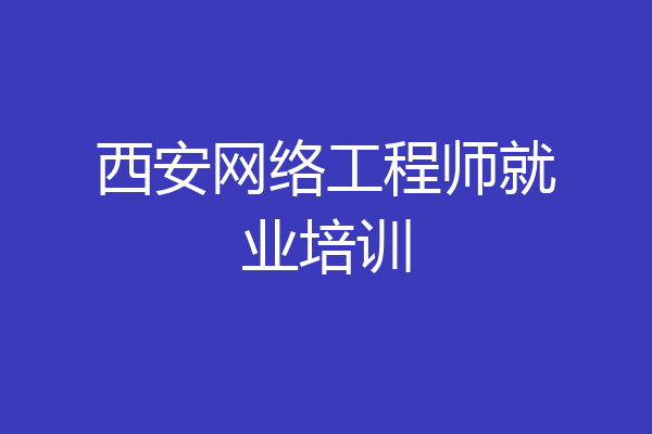 西安网络工程师就业培训