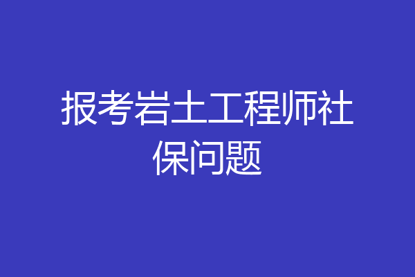 报考岩土工程师社保问题