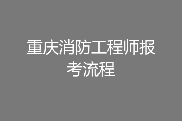 重庆消防工程师报考流程