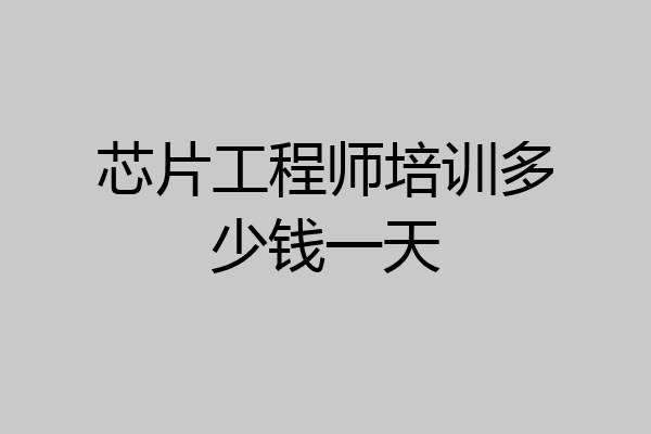 芯片工程师培训多少钱一天