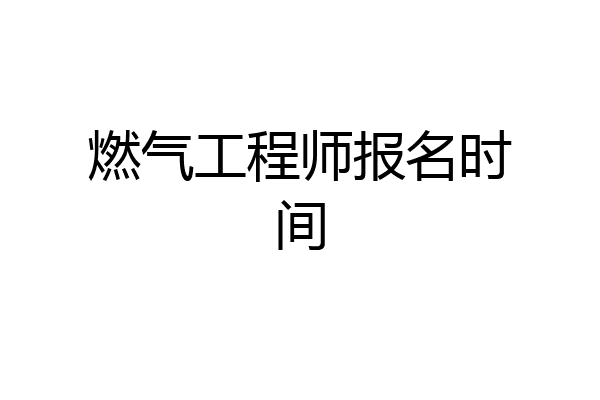 燃气工程师报名时间