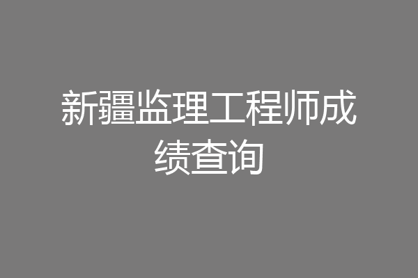 新疆监理工程师成绩查询