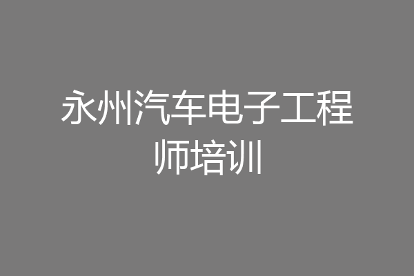 永州汽车电子工程师培训