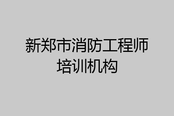 新郑市消防工程师培训机构