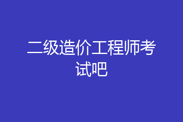 二级造价工程师考试吧