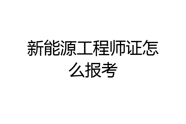 新能源工程师证怎么报考