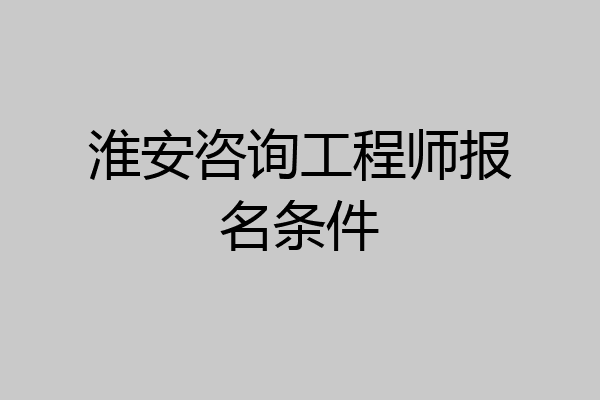 淮安咨询工程师报名条件