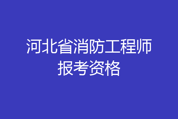 河北省消防工程师报考资格