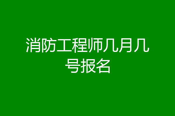消防工程师几月几号报名