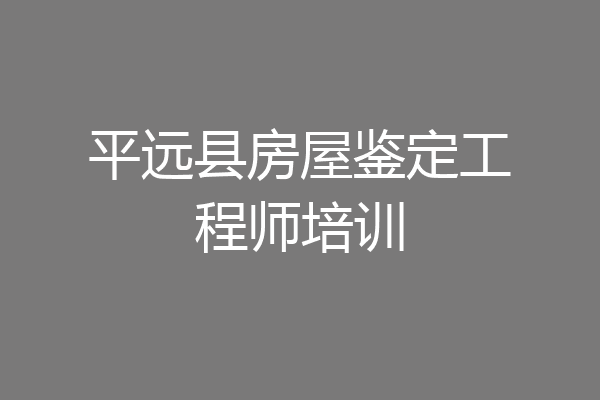 平远县房屋鉴定工程师培训