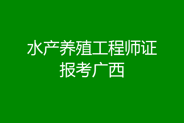水产养殖工程师证报考广西