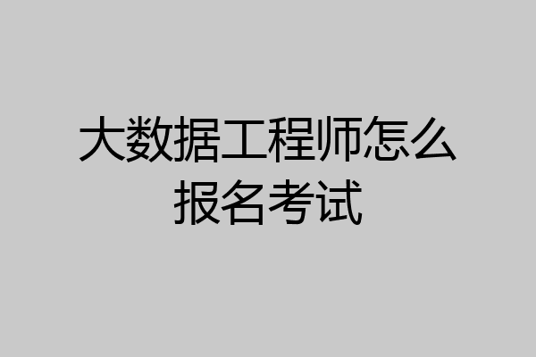 大数据工程师怎么报名考试