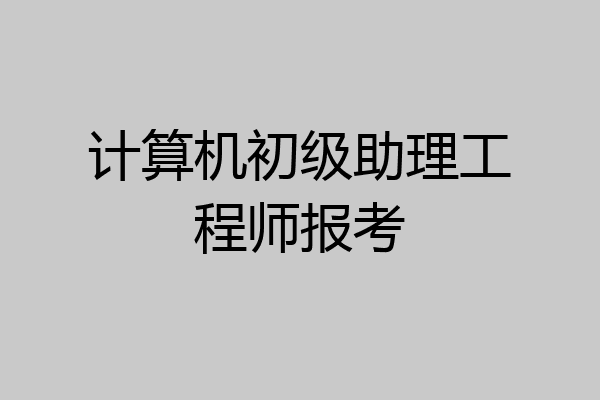 计算机初级助理工程师报考