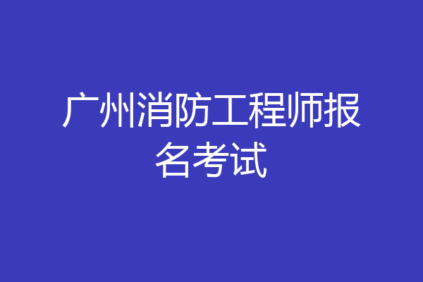 广州消防工程师报名考试