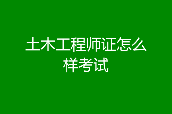 土木工程师证怎么样考试