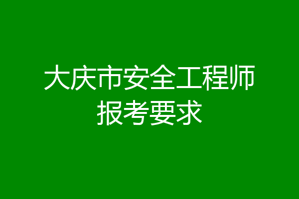 大庆市安全工程师报考要求