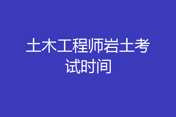 土木工程师岩土考试时间