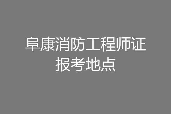 阜康消防工程师证报考地点