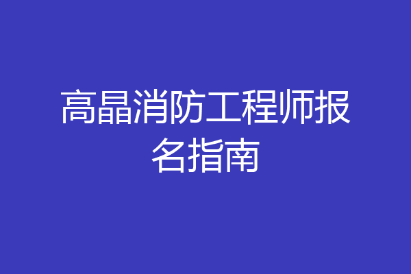 高晶消防工程师报名指南