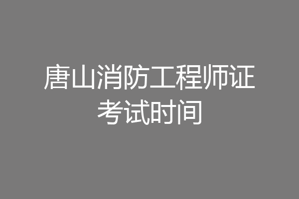 唐山消防工程师证考试时间