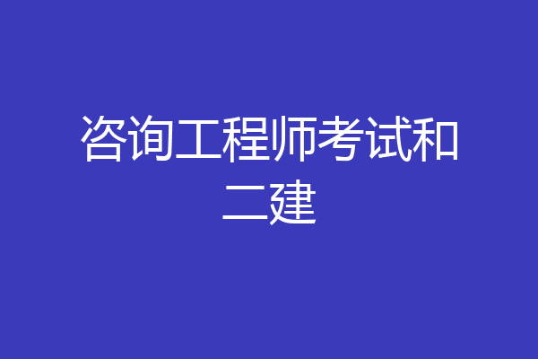咨询工程师考试和二建