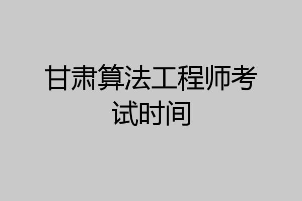 甘肃算法工程师考试时间