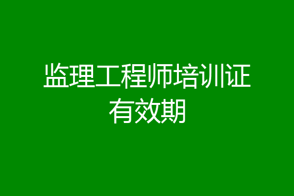 监理工程师培训证有效期