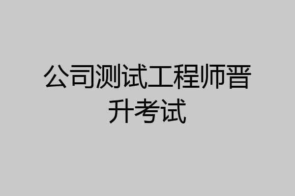 公司测试工程师晋升考试