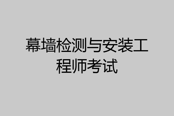 幕墙检测与安装工程师考试