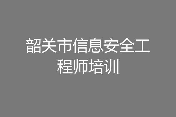 韶关市信息安全工程师培训