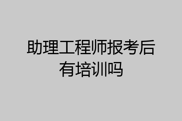 助理工程师报考后有培训吗