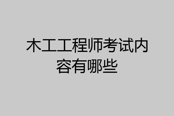 木工工程师考试内容有哪些